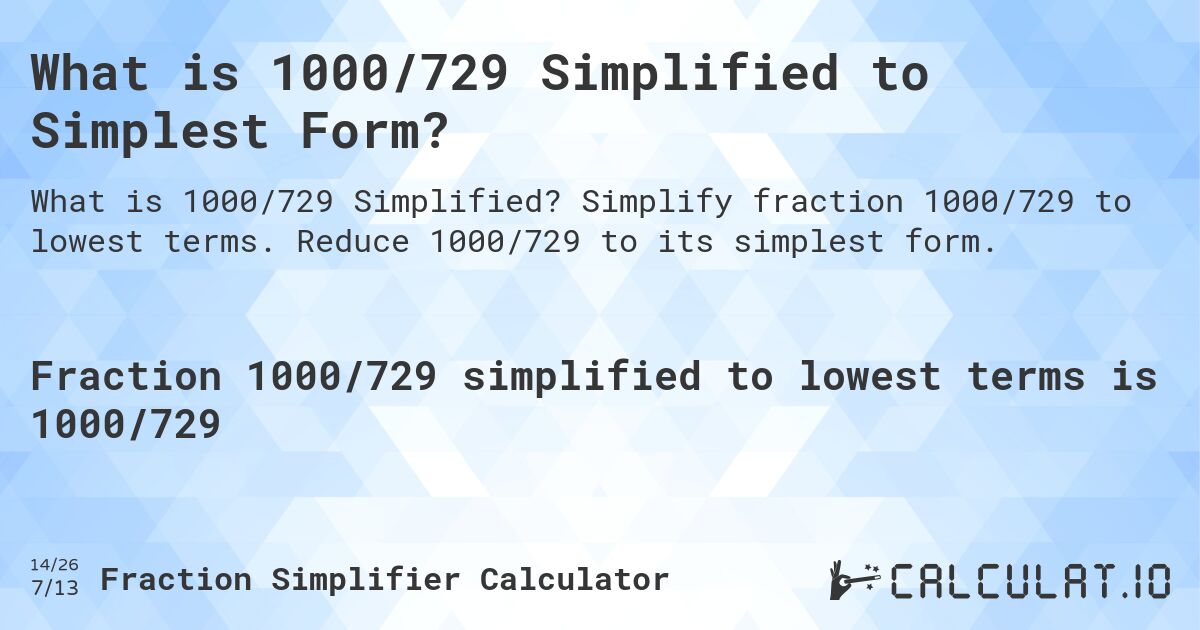 What is 1000/729 Simplified to Simplest Form?. Simplify fraction 1000/729 to lowest terms. Reduce 1000/729 to its simplest form.