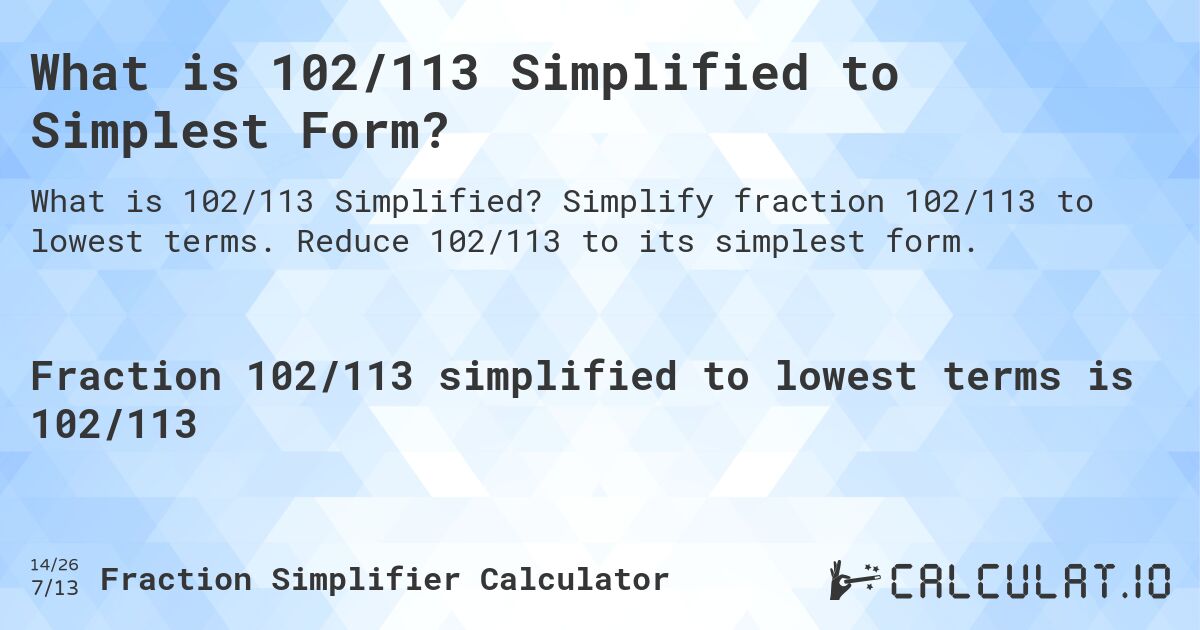 What is 102/113 Simplified to Simplest Form?. Simplify fraction 102/113 to lowest terms. Reduce 102/113 to its simplest form.
