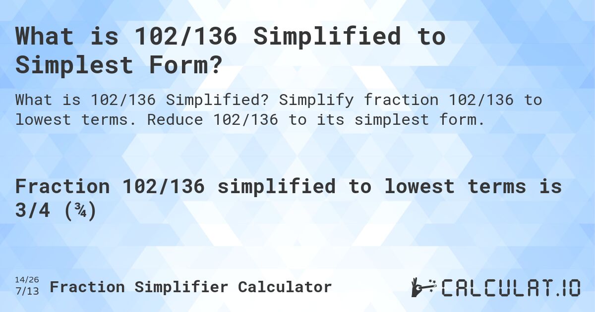 What is 102/136 Simplified to Simplest Form?. Simplify fraction 102/136 to lowest terms. Reduce 102/136 to its simplest form.