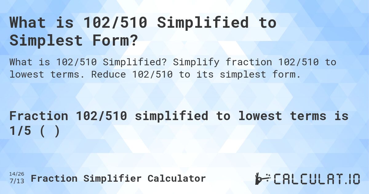 What is 102/510 Simplified to Simplest Form?. Simplify fraction 102/510 to lowest terms. Reduce 102/510 to its simplest form.