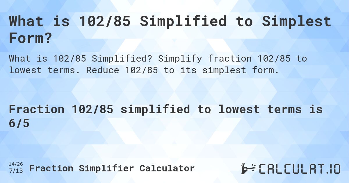 What is 102/85 Simplified to Simplest Form?. Simplify fraction 102/85 to lowest terms. Reduce 102/85 to its simplest form.