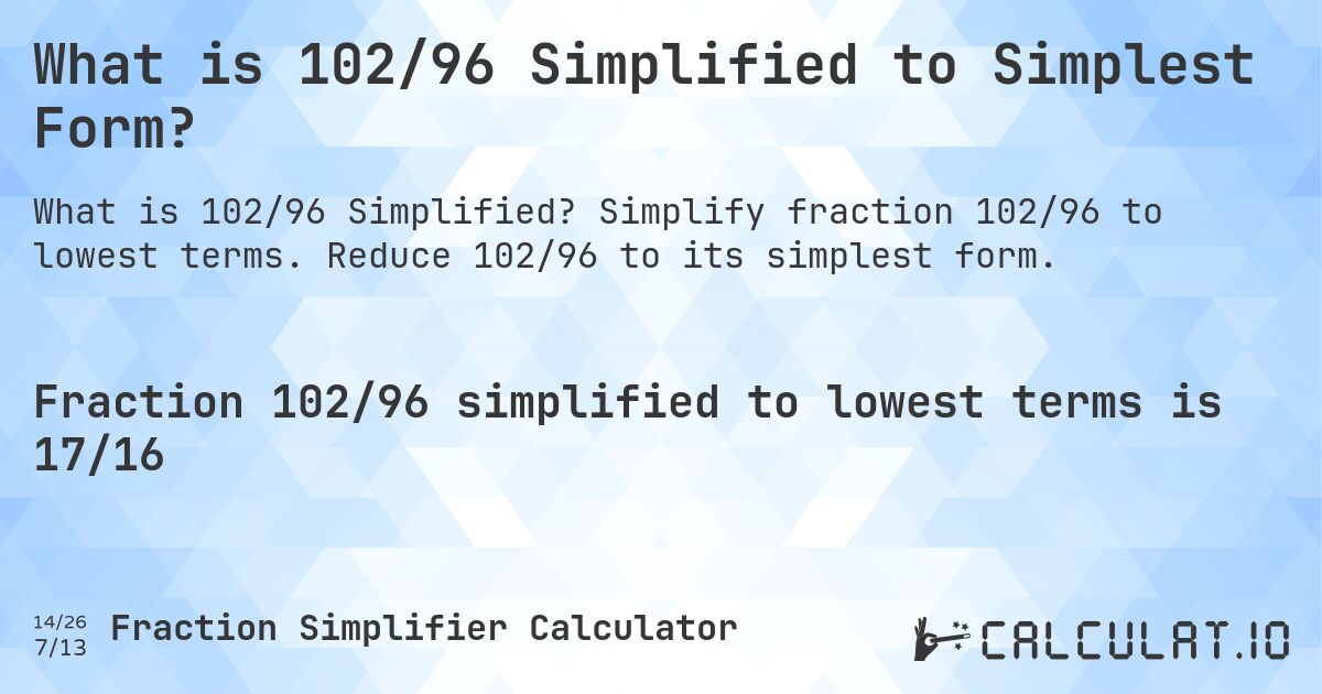 What is 102/96 Simplified to Simplest Form?. Simplify fraction 102/96 to lowest terms. Reduce 102/96 to its simplest form.