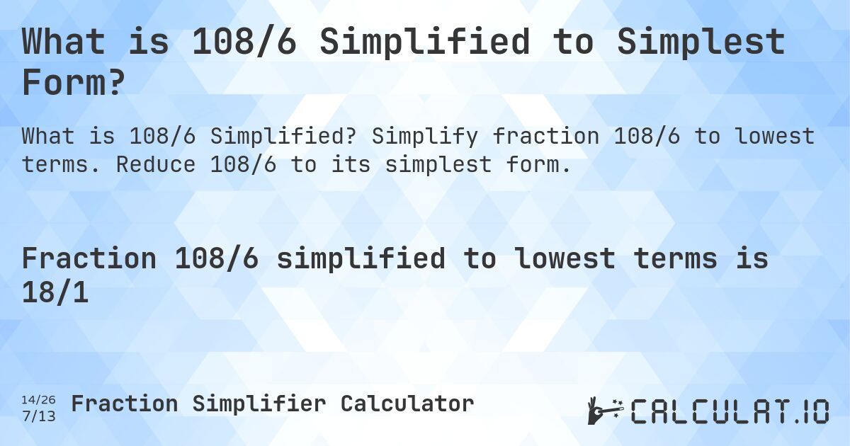 What is 108/6 Simplified to Simplest Form?. Simplify fraction 108/6 to lowest terms. Reduce 108/6 to its simplest form.