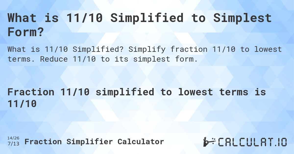 What is 11/10 Simplified to Simplest Form?. Simplify fraction 11/10 to lowest terms. Reduce 11/10 to its simplest form.