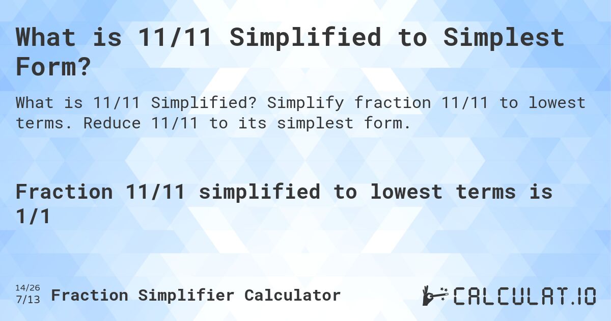 What is 11/11 Simplified to Simplest Form?. Simplify fraction 11/11 to lowest terms. Reduce 11/11 to its simplest form.