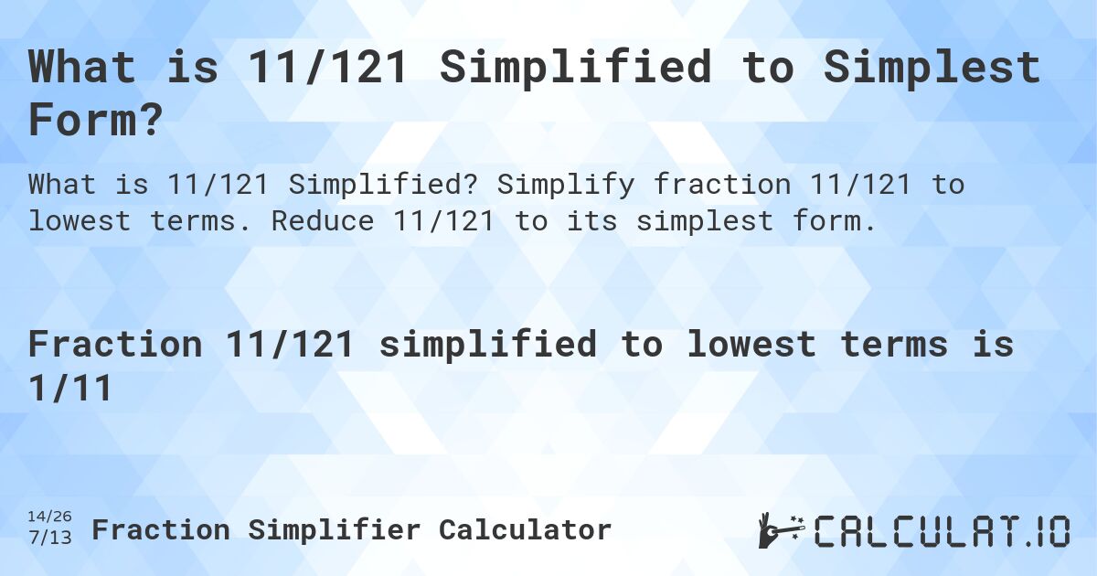 What is 11/121 Simplified to Simplest Form?. Simplify fraction 11/121 to lowest terms. Reduce 11/121 to its simplest form.