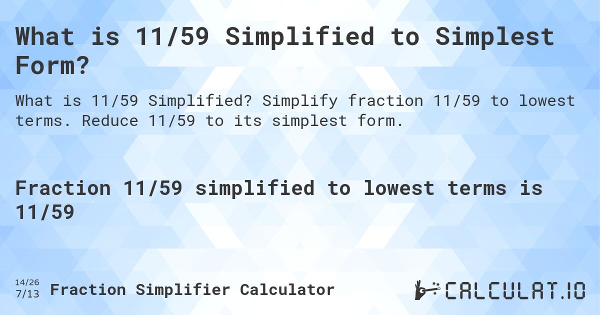 What is 11/59 Simplified to Simplest Form?. Simplify fraction 11/59 to lowest terms. Reduce 11/59 to its simplest form.