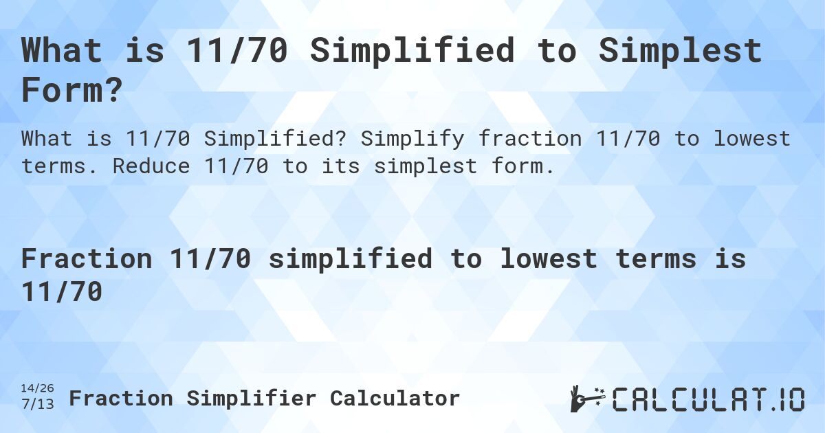 What is 11/70 Simplified to Simplest Form?. Simplify fraction 11/70 to lowest terms. Reduce 11/70 to its simplest form.