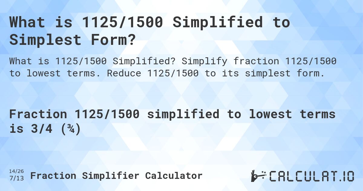 What is 1125/1500 Simplified to Simplest Form?. Simplify fraction 1125/1500 to lowest terms. Reduce 1125/1500 to its simplest form.