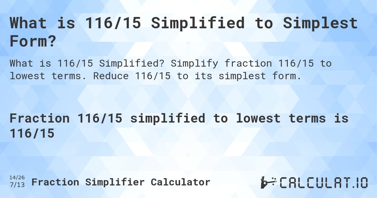 What is 116/15 Simplified to Simplest Form?. Simplify fraction 116/15 to lowest terms. Reduce 116/15 to its simplest form.