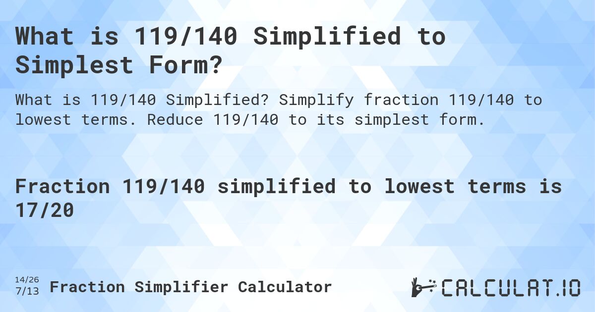 What is 119/140 Simplified to Simplest Form?. Simplify fraction 119/140 to lowest terms. Reduce 119/140 to its simplest form.