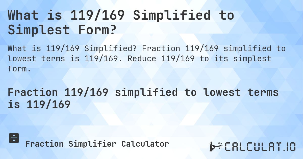 What is 119/169 Simplified to Simplest Form?. Fraction 119/169 simplified to lowest terms is 119/169. Reduce 119/169 to its simplest form.