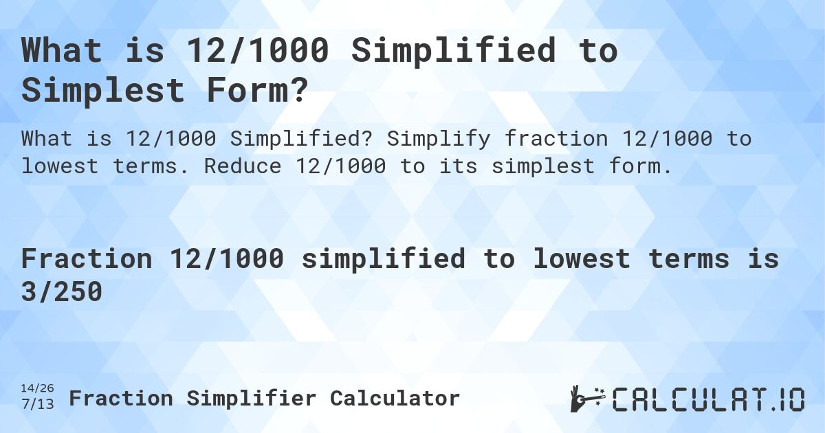 What is 12/1000 Simplified to Simplest Form?. Simplify fraction 12/1000 to lowest terms. Reduce 12/1000 to its simplest form.
