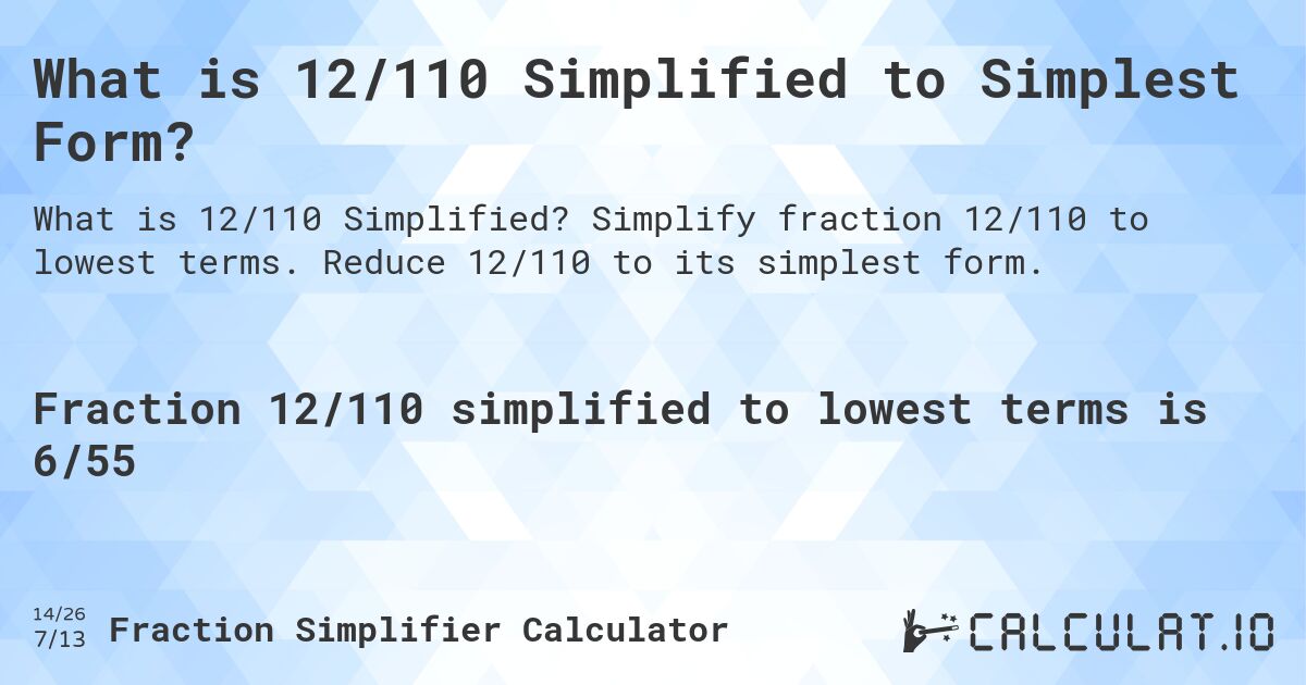 What is 12/110 Simplified to Simplest Form?. Simplify fraction 12/110 to lowest terms. Reduce 12/110 to its simplest form.