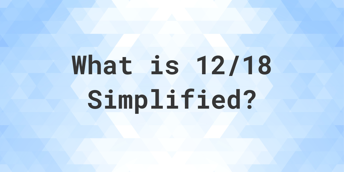 What Is 12 18 Simplified To Simplest Form Calculatio