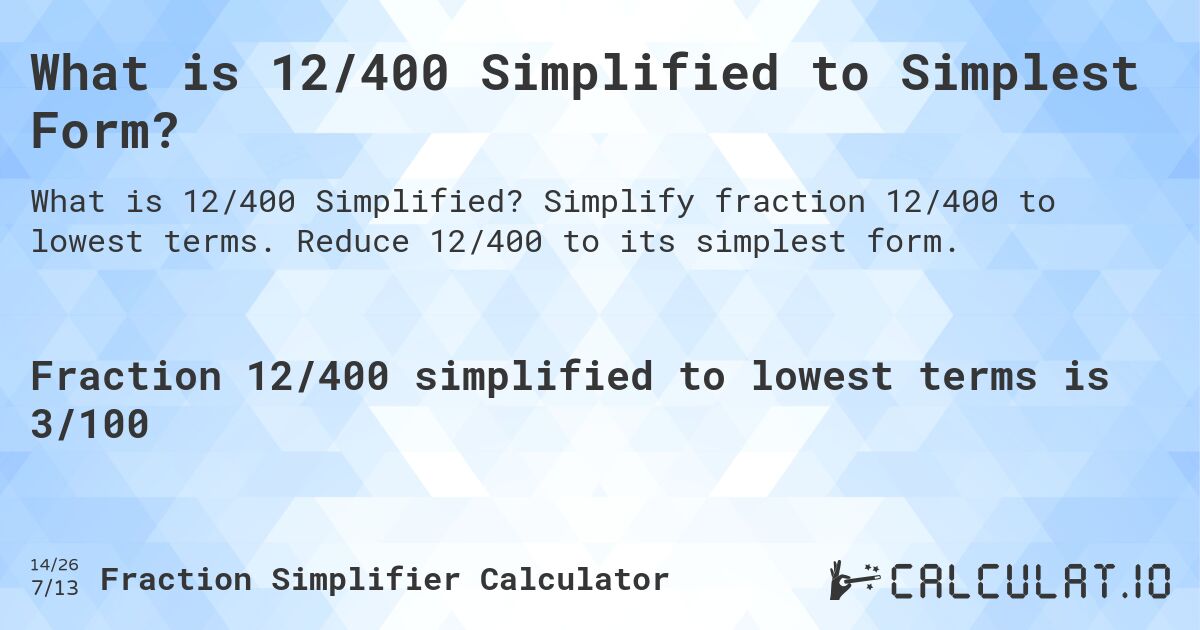 What is 12/400 Simplified to Simplest Form?. Simplify fraction 12/400 to lowest terms. Reduce 12/400 to its simplest form.