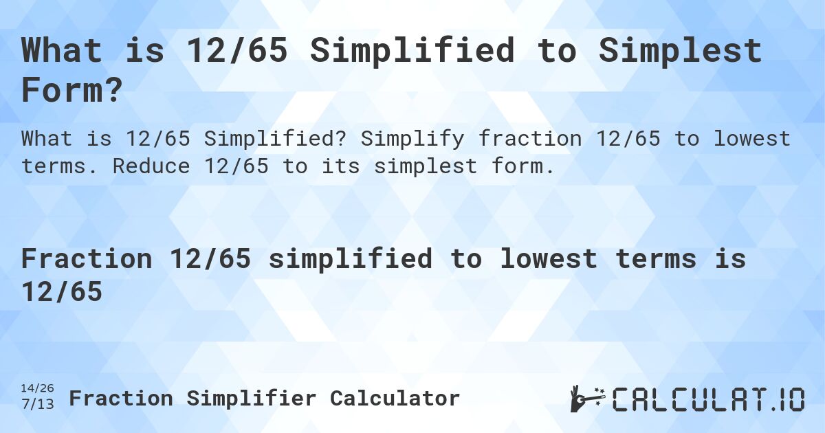 What is 12/65 Simplified to Simplest Form?. Simplify fraction 12/65 to lowest terms. Reduce 12/65 to its simplest form.