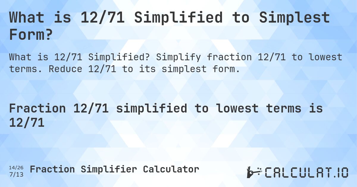 What is 12/71 Simplified to Simplest Form?. Simplify fraction 12/71 to lowest terms. Reduce 12/71 to its simplest form.