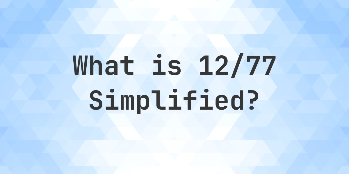 What Is 12 77 Simplified To Simplest Form Calculatio what-is-12-77-simplified-to-simplest-form-calculatio
