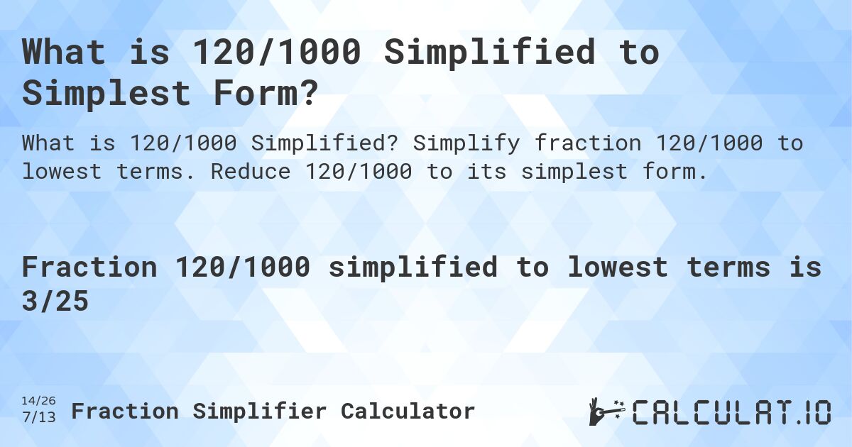 What is 120/1000 Simplified to Simplest Form?. Simplify fraction 120/1000 to lowest terms. Reduce 120/1000 to its simplest form.