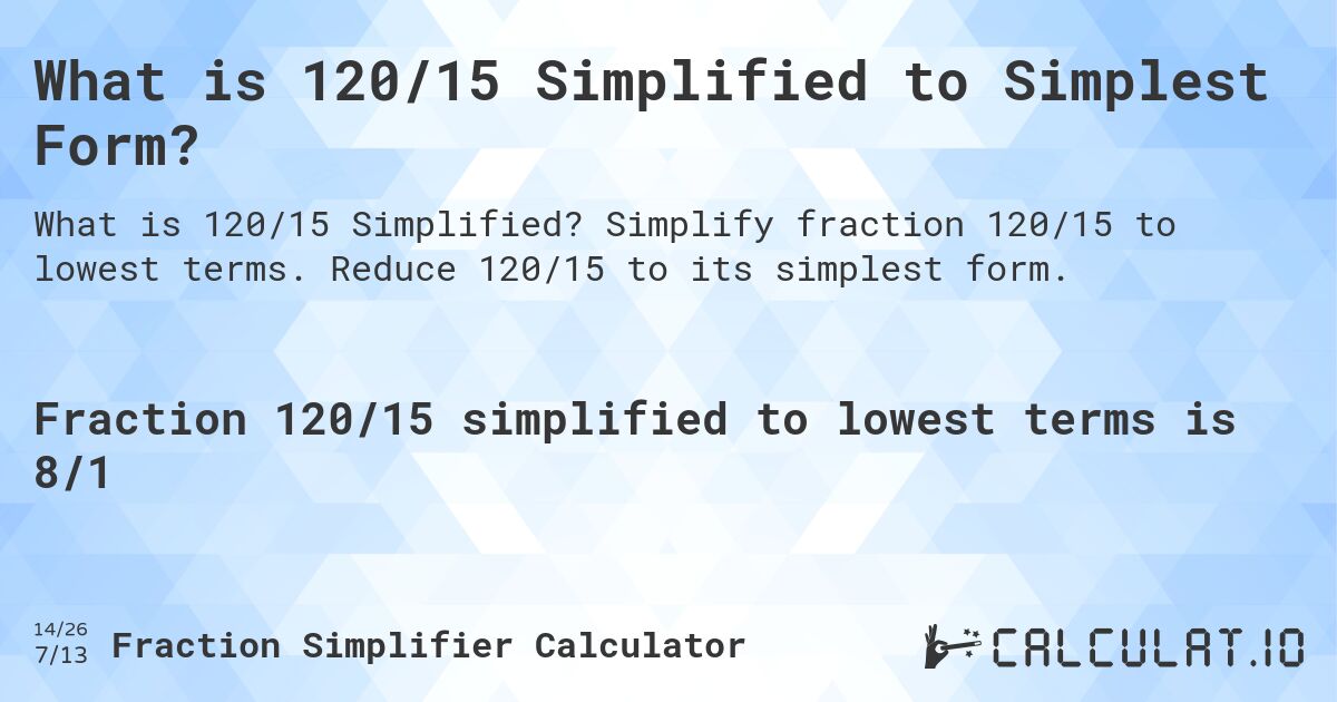 What is 120/15 Simplified to Simplest Form?. Simplify fraction 120/15 to lowest terms. Reduce 120/15 to its simplest form.