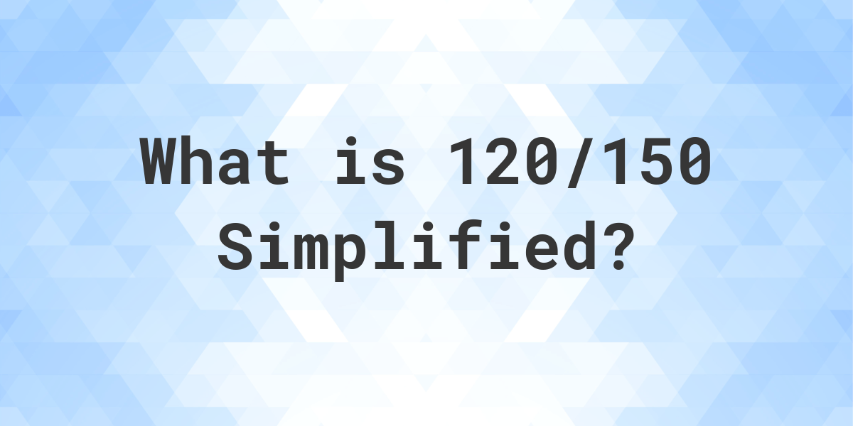 What Is 120 150 Simplified To Simplest Form Calculatio