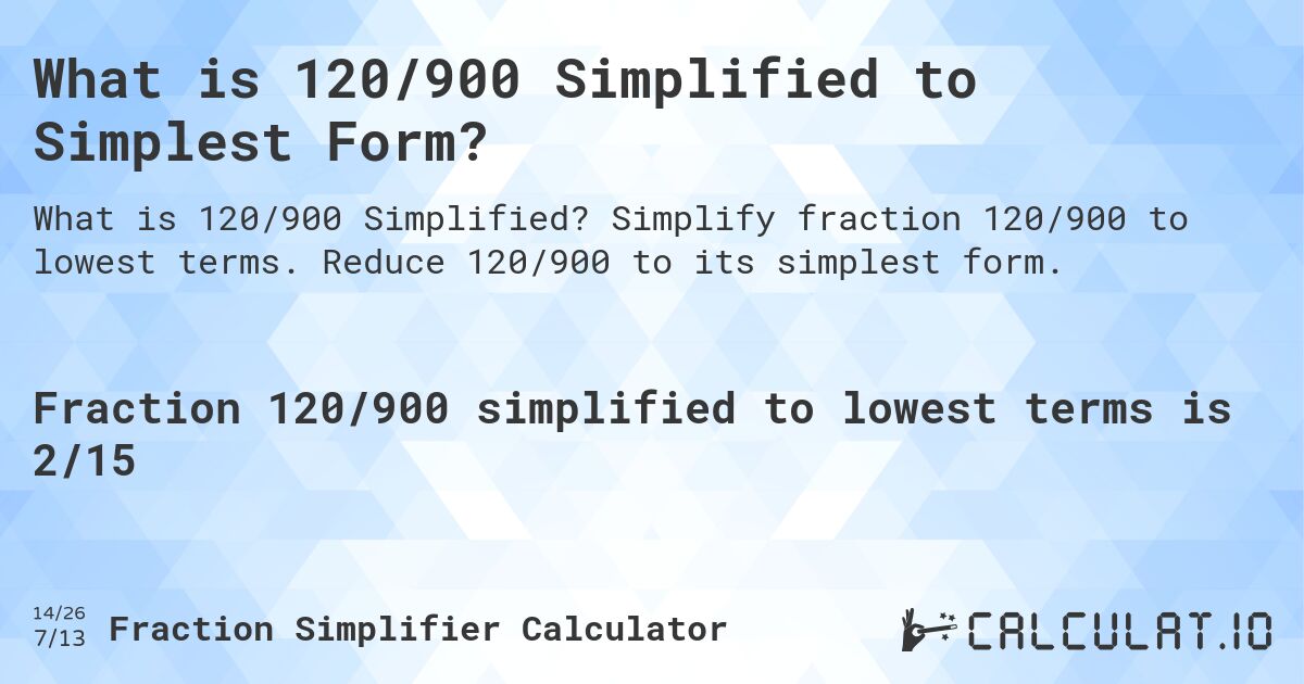 What is 120/900 Simplified to Simplest Form?. Simplify fraction 120/900 to lowest terms. Reduce 120/900 to its simplest form.