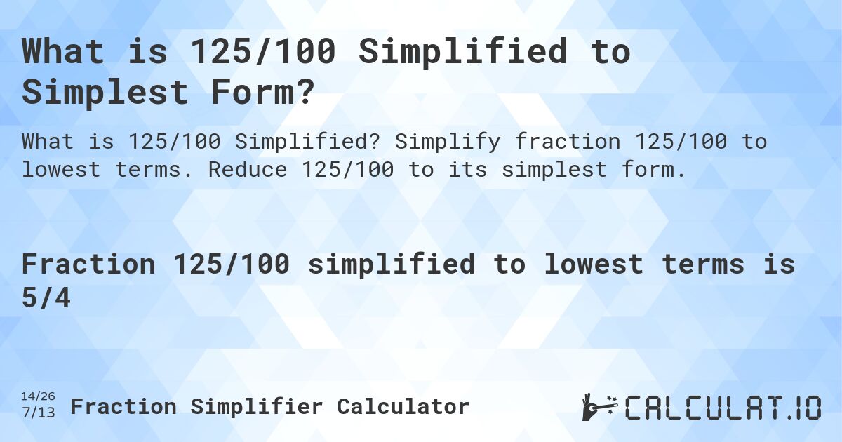 What is 125/100 Simplified to Simplest Form?. Simplify fraction 125/100 to lowest terms. Reduce 125/100 to its simplest form.