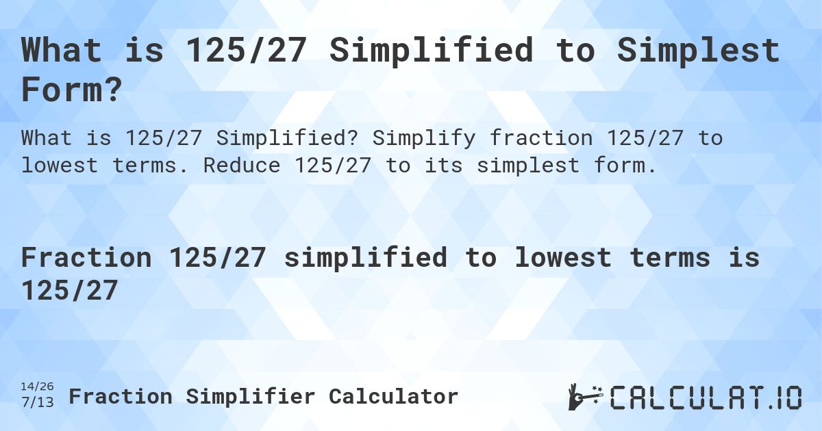 What is 125/27 Simplified to Simplest Form?. Simplify fraction 125/27 to lowest terms. Reduce 125/27 to its simplest form.