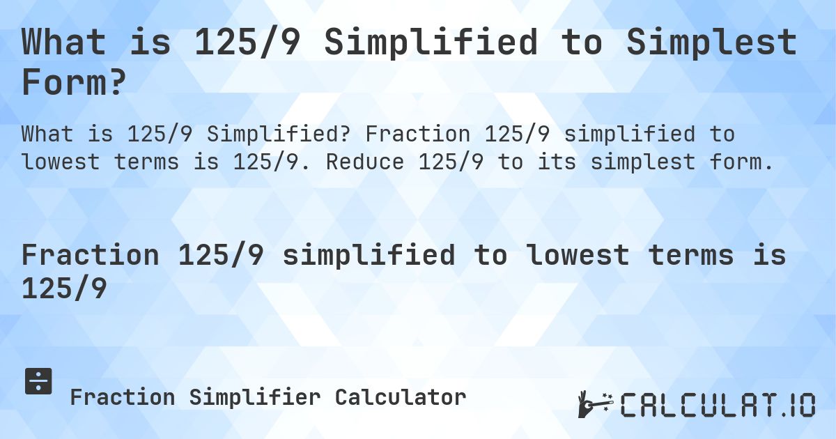 What is 125/9 Simplified to Simplest Form?. Fraction 125/9 simplified to lowest terms is 125/9. Reduce 125/9 to its simplest form.