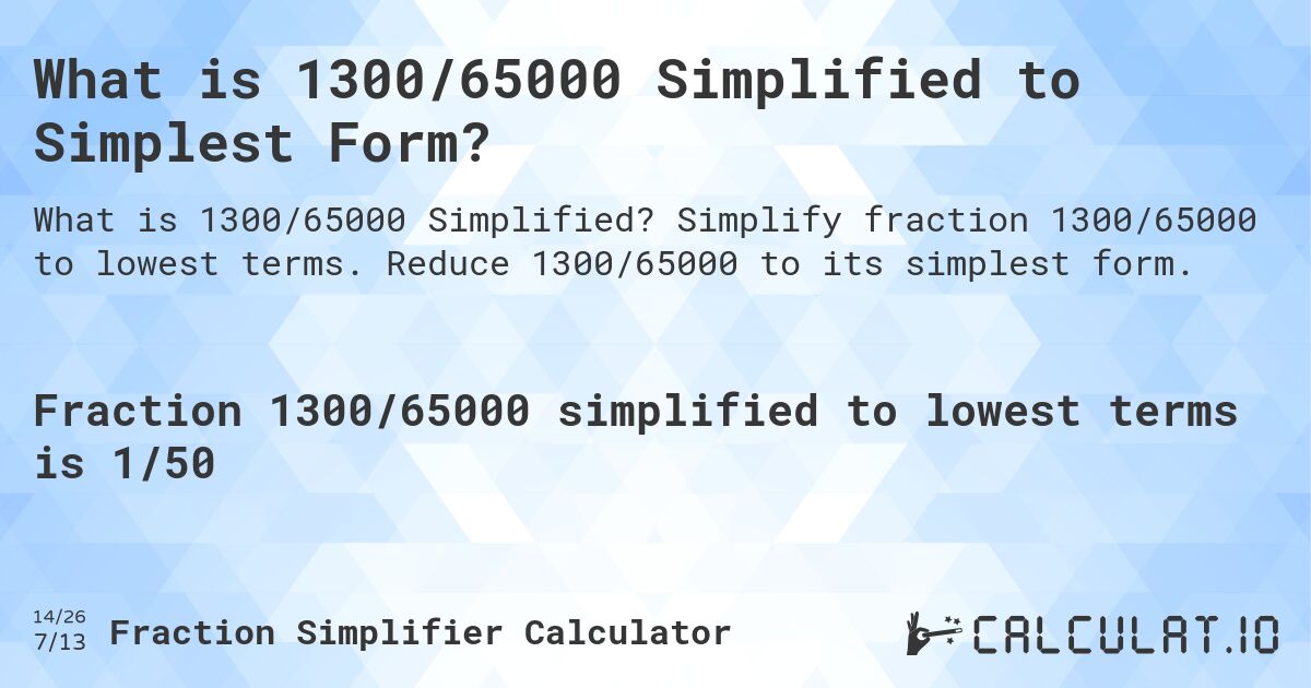 What is 1300/65000 Simplified to Simplest Form?. Simplify fraction 1300/65000 to lowest terms. Reduce 1300/65000 to its simplest form.