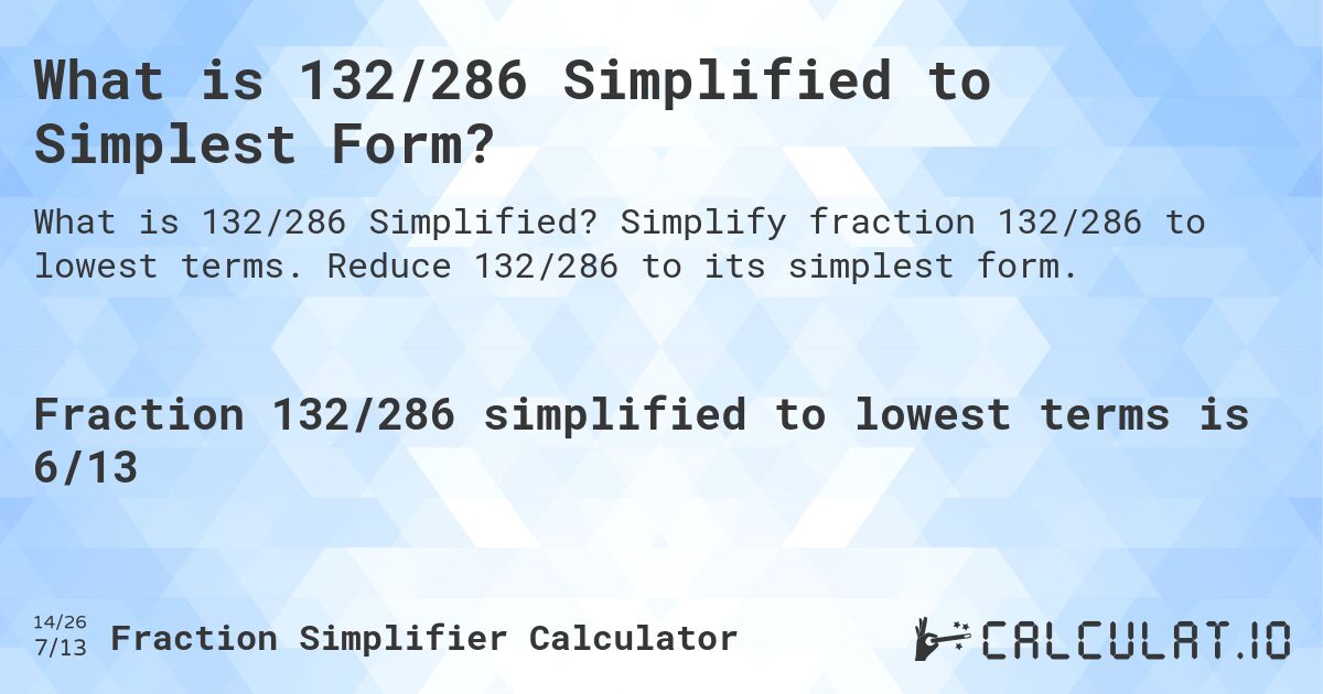 What is 132/286 Simplified to Simplest Form?. Simplify fraction 132/286 to lowest terms. Reduce 132/286 to its simplest form.