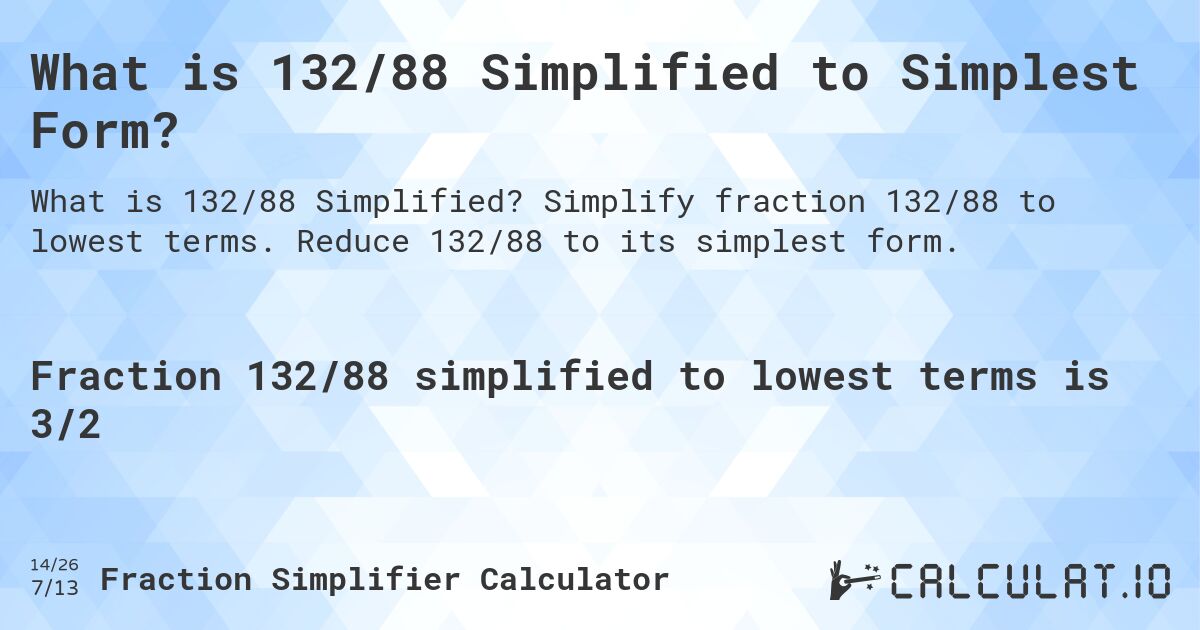 What is 132/88 Simplified to Simplest Form?. Simplify fraction 132/88 to lowest terms. Reduce 132/88 to its simplest form.