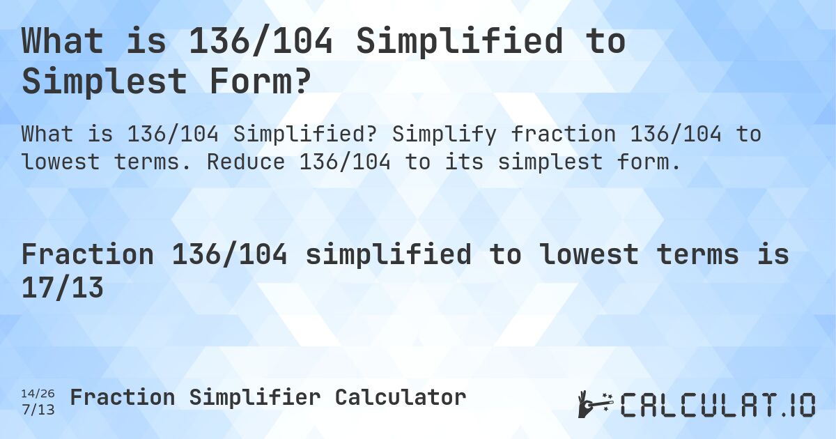 What is 136/104 Simplified to Simplest Form?. Simplify fraction 136/104 to lowest terms. Reduce 136/104 to its simplest form.