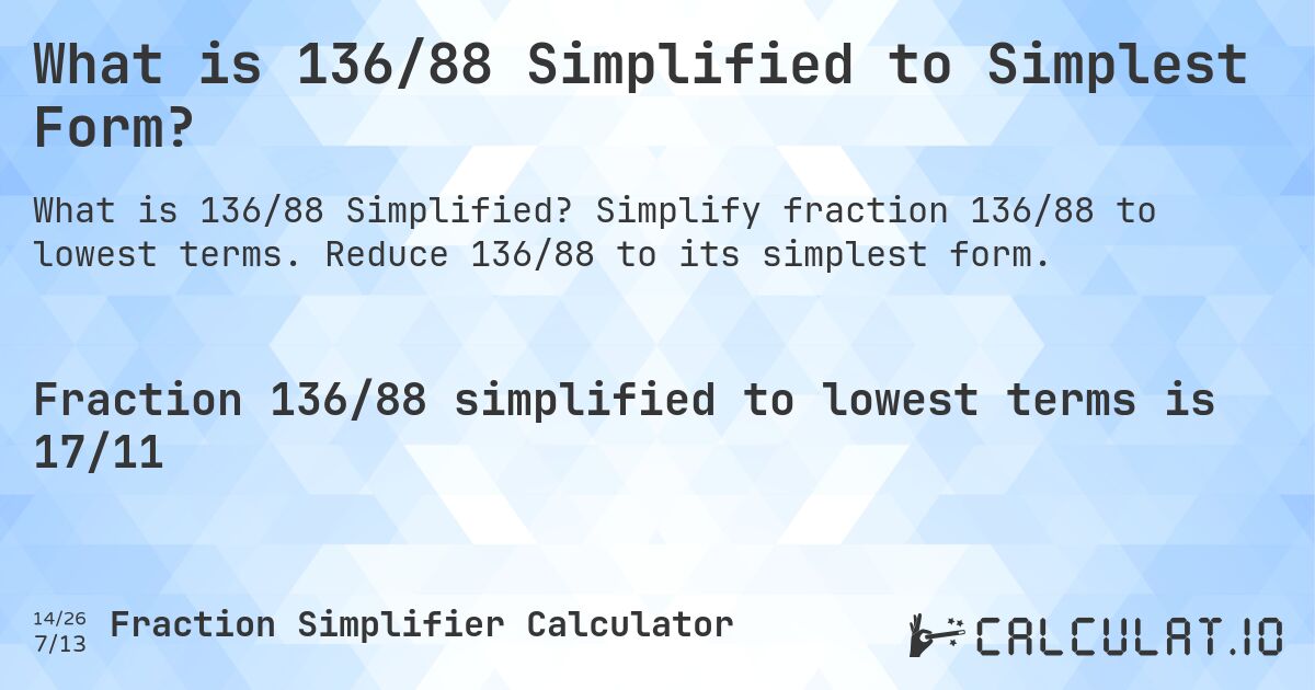 What is 136/88 Simplified to Simplest Form?. Simplify fraction 136/88 to lowest terms. Reduce 136/88 to its simplest form.