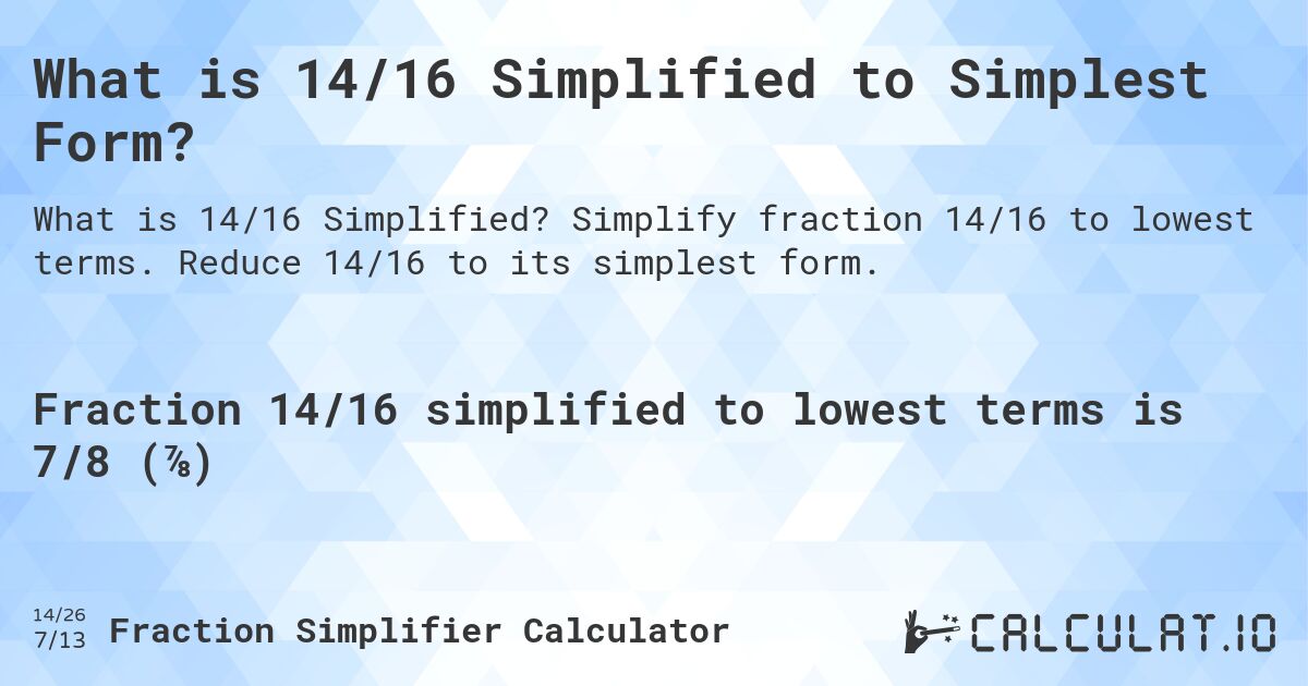 What is 14/16 Simplified to Simplest Form?. Simplify fraction 14/16 to lowest terms. Reduce 14/16 to its simplest form.
