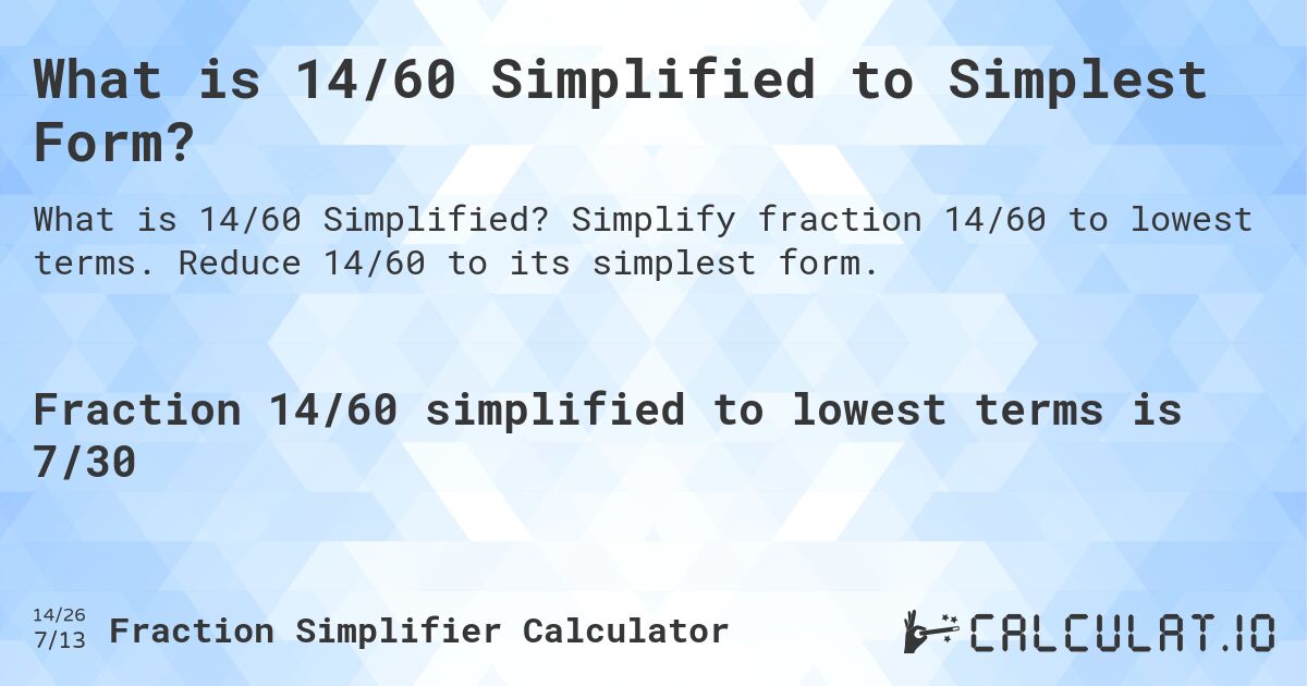 What is 14/60 Simplified to Simplest Form?. Simplify fraction 14/60 to lowest terms. Reduce 14/60 to its simplest form.