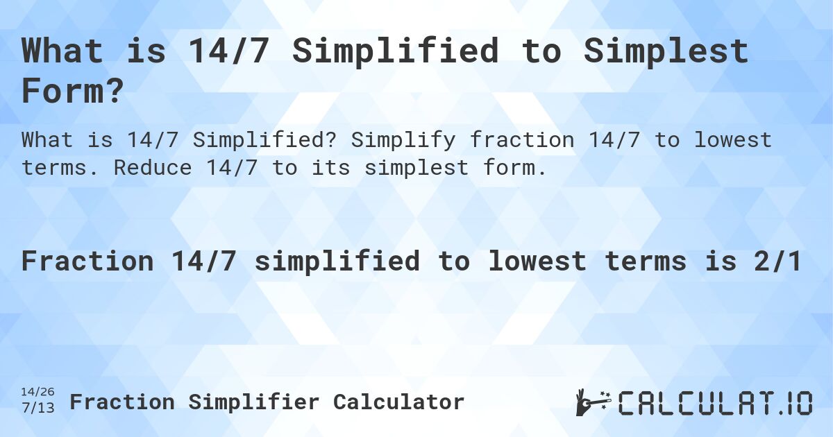 What is 14/7 Simplified to Simplest Form?. Simplify fraction 14/7 to lowest terms. Reduce 14/7 to its simplest form.