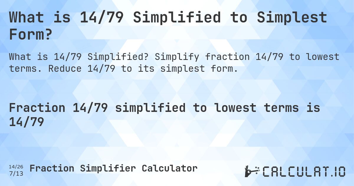 What is 14/79 Simplified to Simplest Form?. Simplify fraction 14/79 to lowest terms. Reduce 14/79 to its simplest form.
