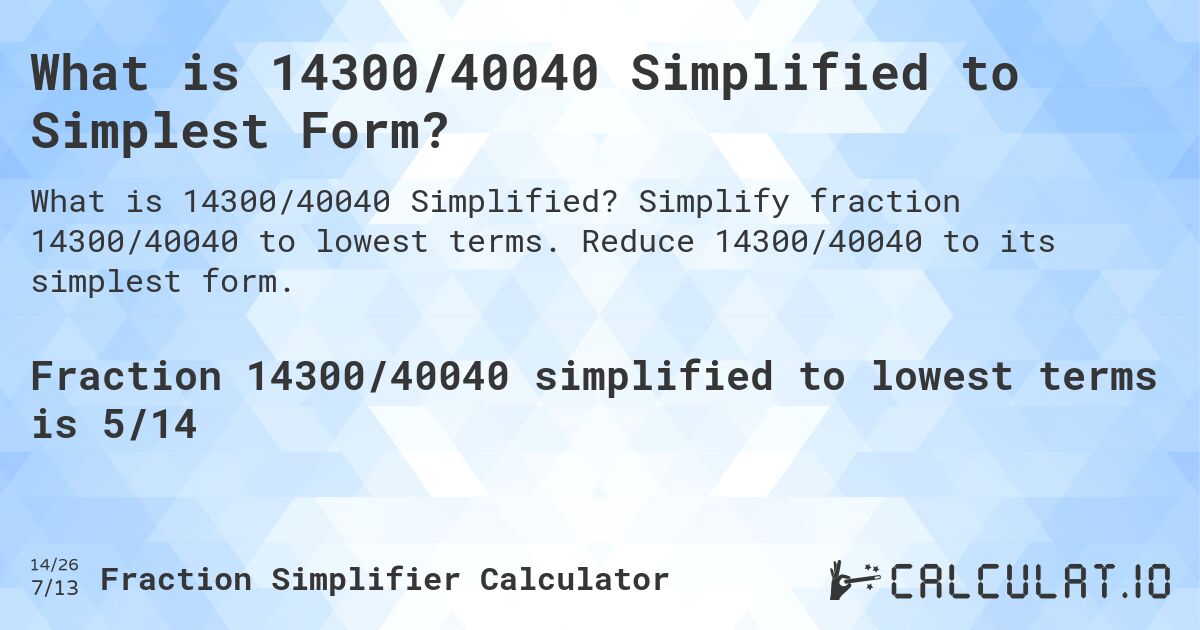 What is 14300/40040 Simplified to Simplest Form?. Simplify fraction 14300/40040 to lowest terms. Reduce 14300/40040 to its simplest form.