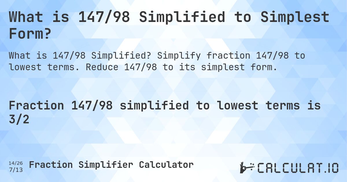 What is 147/98 Simplified to Simplest Form?. Simplify fraction 147/98 to lowest terms. Reduce 147/98 to its simplest form.
