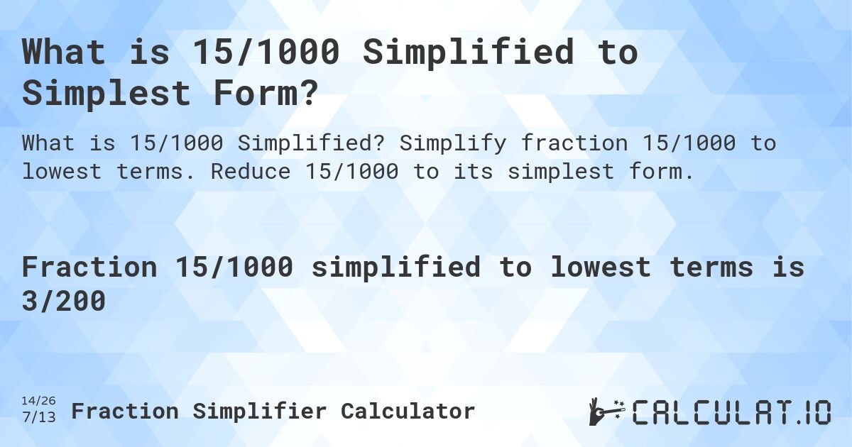What is 15/1000 Simplified to Simplest Form?. Simplify fraction 15/1000 to lowest terms. Reduce 15/1000 to its simplest form.