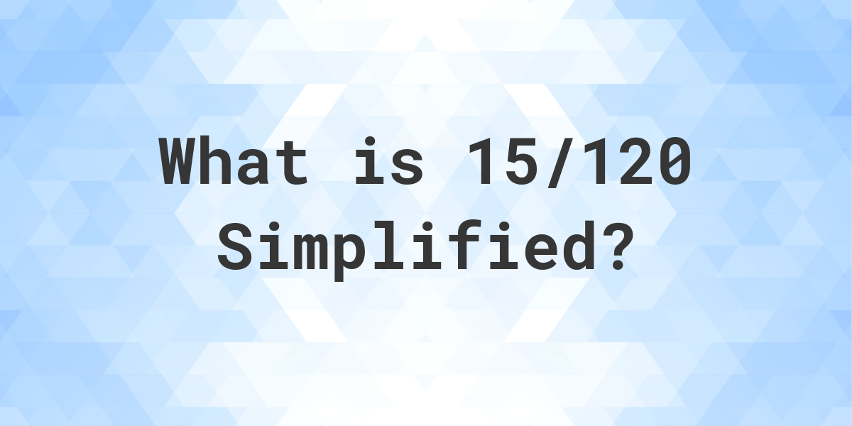 What Is 15 120 Simplified To Simplest Form Calculatio