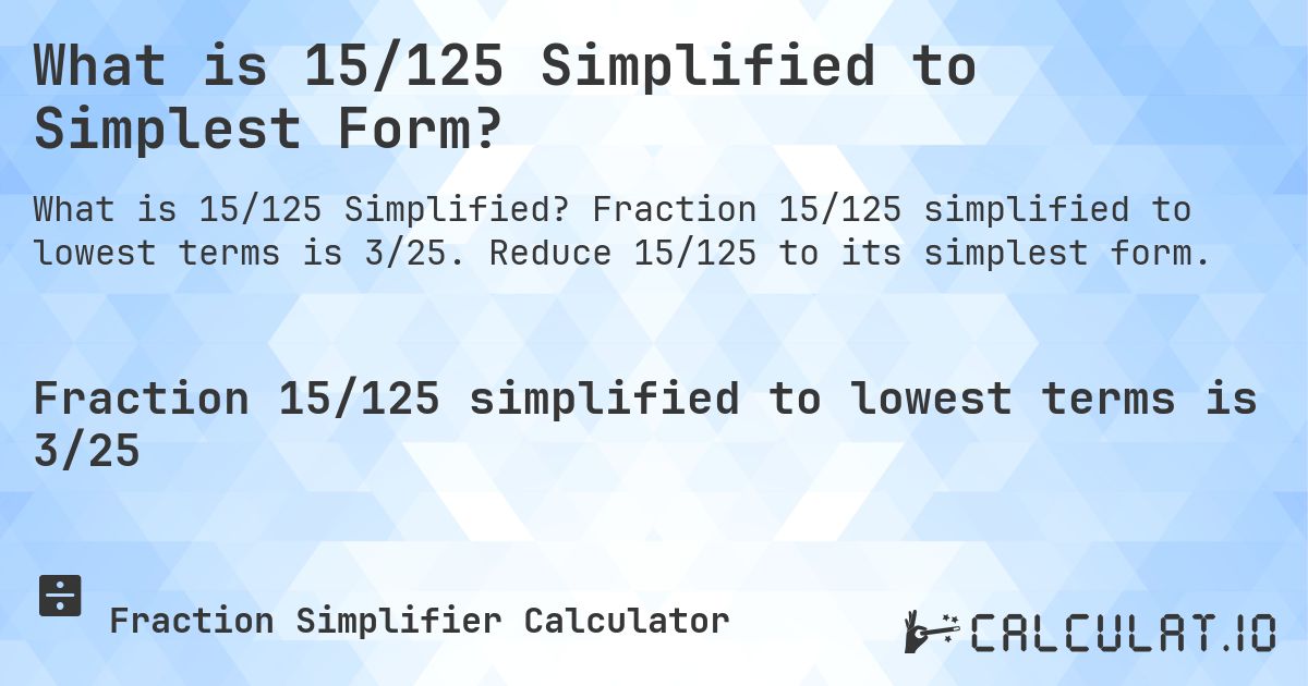 What is 15/125 Simplified to Simplest Form?. Fraction 15/125 simplified to lowest terms is 3/25. Reduce 15/125 to its simplest form.