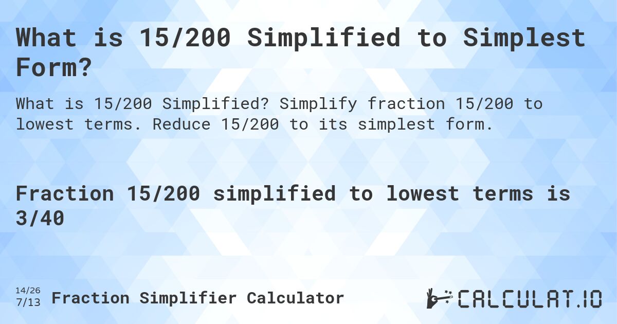 What is 15/200 Simplified to Simplest Form?. Simplify fraction 15/200 to lowest terms. Reduce 15/200 to its simplest form.