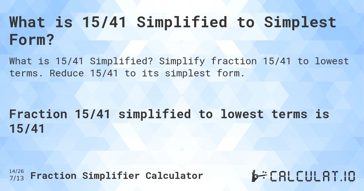 What is 15/41 Simplified to Simplest Form?. Simplify fraction 15/41 to lowest terms. Reduce 15/41 to its simplest form.