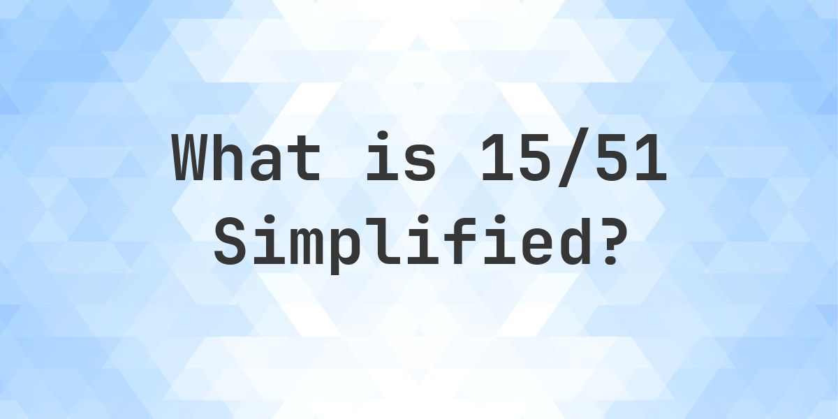 What is 15/51 Simplified to Simplest Form? - Calculatio