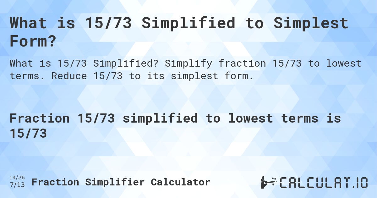 What is 15/73 Simplified to Simplest Form?. Simplify fraction 15/73 to lowest terms. Reduce 15/73 to its simplest form.