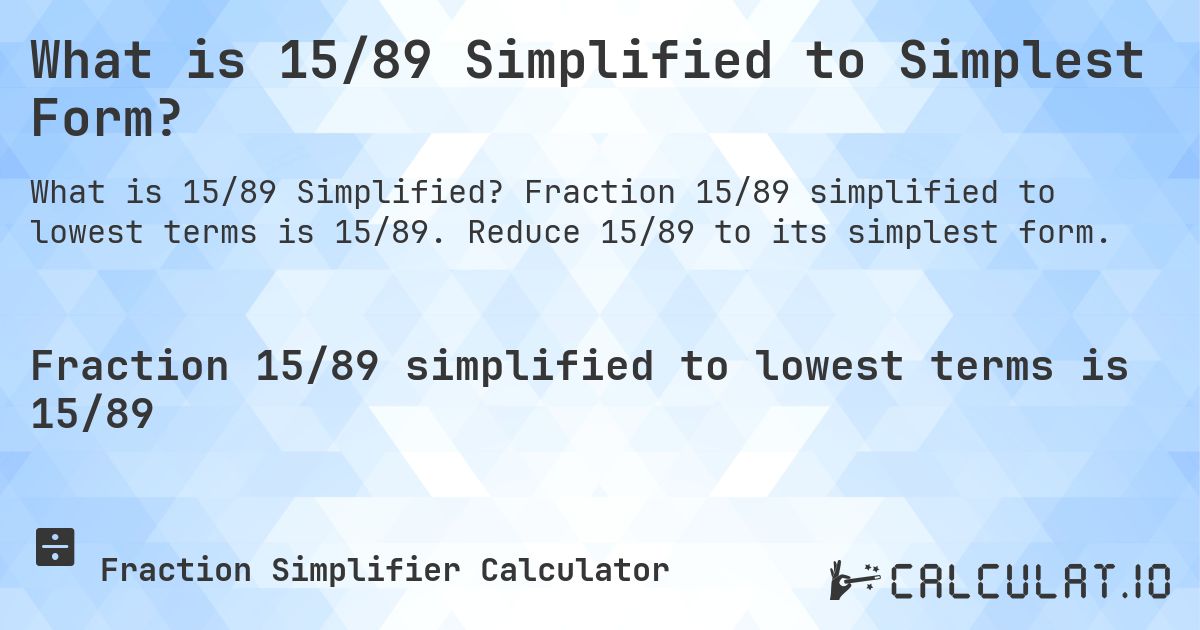 What is 15/89 Simplified to Simplest Form?. Fraction 15/89 simplified to lowest terms is 15/89. Reduce 15/89 to its simplest form.