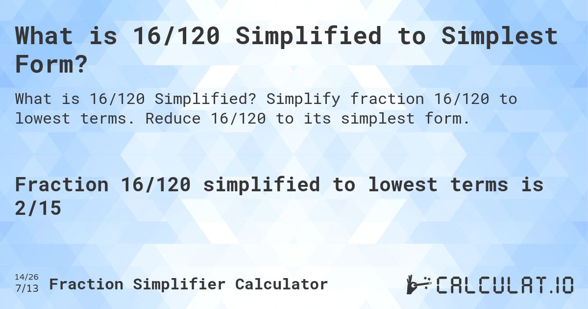 What is 16/120 Simplified to Simplest Form?. Simplify fraction 16/120 to lowest terms. Reduce 16/120 to its simplest form.